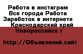 Работа в инстаграм - Все города Работа » Заработок в интернете   . Краснодарский край,Новороссийск г.